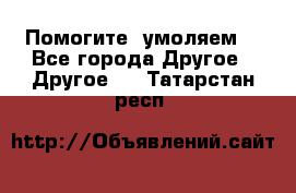 Помогите, умоляем. - Все города Другое » Другое   . Татарстан респ.